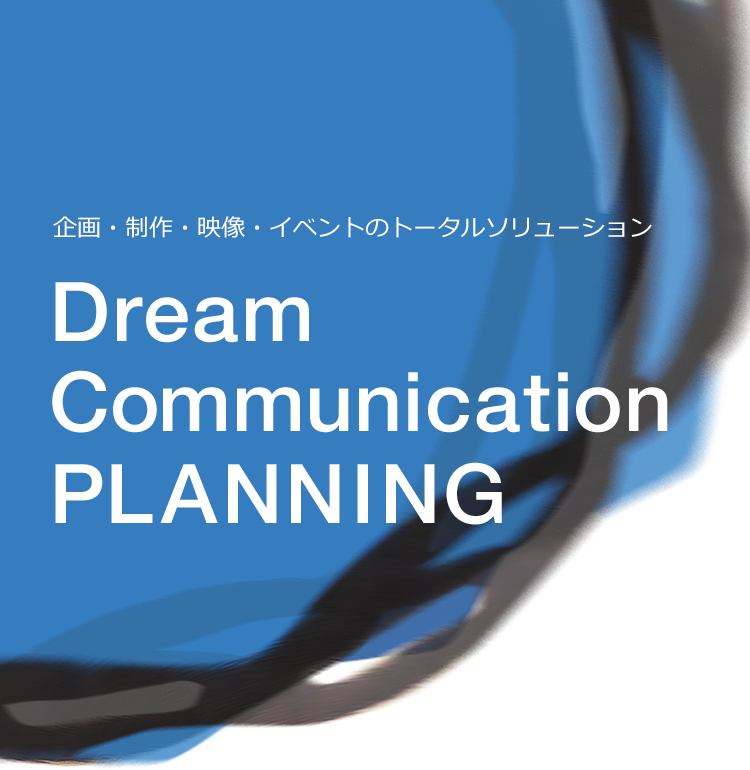 企画・制作・映像・イベントのトータルソリューション Dream Communication PLANNING